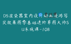 D5渲染器室内设计动画漫游写实效果图零基础进阶草图大师SU系统课-108