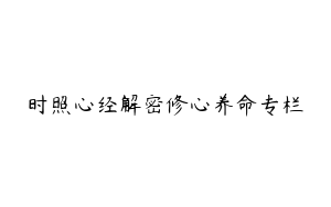 时照心经解密修心养命专栏