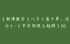 【新课教学】八下《第十章：浮力》-【中学物理王超群】30