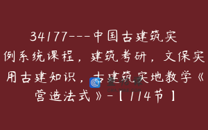 34177---中国古建筑实例系统课程，建筑考研，文保实用古建知识，古建筑实地教学《营造法式》-【114节】