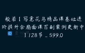 陳般若【写意花鸟精品课基础进阶提升含扇面课百副案例更新中】128节_599.0