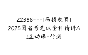 Z2388---[高顿教育]2025国省考笔试全科精讲AI互动课-行测