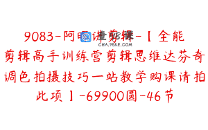 9083-阿晖讲剪辑-【全能剪辑高手训练营剪辑思维达芬奇调色拍摄技巧一站教学购课请拍此项】-69900圆-46节