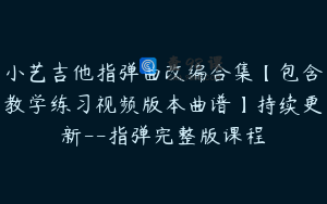 小艺吉他指弹曲改编合集【包含教学练习视频版本曲谱】持续更新--指弹完整版课程