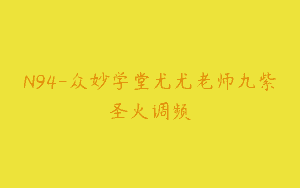 N94-众妙学堂尤尤老师九紫圣火调频