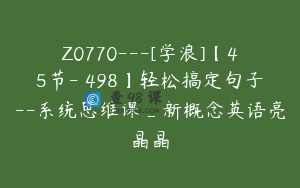 Z0770---[学浪]【45节-￥498】轻松搞定句子--系统思维课_新概念英语亮晶晶