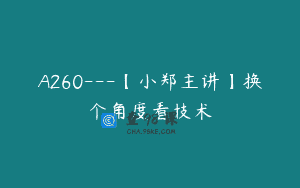 A260—【小郑主讲】换个角度看技术