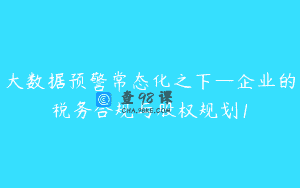 大数据预警常态化之下—企业的税务合规与股权规划1