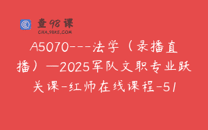 A5070—法学（录播直播）—2025军队文职专业跃关课-红师在线课程-51