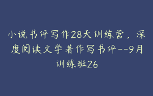 小说书评写作28天训练营，深度阅读文学著作写书评--9月训练班26