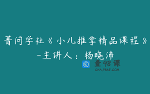 菁问学社《小儿推拿精品课程》-主讲人：杨晓沛