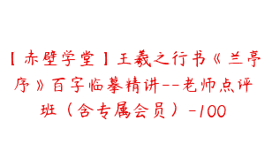 【赤壁学堂】王羲之行书《兰亭序》百字临摹精讲–老师点评班（含专属会员）-100