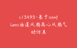 c13493-基于icemfluent涵道风扇离心风扇气动仿真