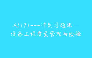 A1171—冲刺习题课—设备工程质量管理与检验