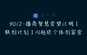 9012-播商智慧营望江明【联创计划】AI超级个体创富营
