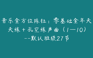 音乐全方位陈钰：零基础全年天天练＋孔空练声曲（1—10）--默认班级27节