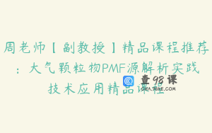 周老师【副教授】精品课程推荐：大气颗粒物PMF源解析实践技术应用精品课程