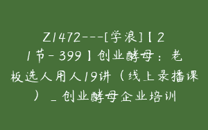 Z1472---[学浪]【21节-￥399】创业酵母：老板选人用人19讲（线上录播课）_创业酵母企业培训