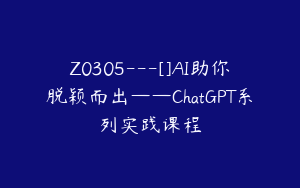 Z0305---[]AI助你脱颖而出——ChatGPT系列实践课程