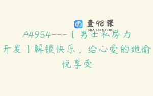 A4954---【男士私房力开发】解锁快乐，给心爱的她愉悦享受