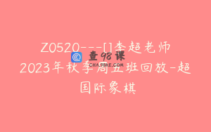 Z0520---[]李超老师2023年秋季周五班回放-超玥国际象棋