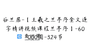 谷兰居-【王羲之兰亭序全文逐字精讲视频课程兰亭序】-60000圆-324节