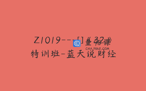 Z1019—[]《32》特训班-蓝天说财经