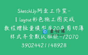 SketchUp阿歪工作室-【layout彩色施工图实战教程赠轻量模型库20及剪切簿样式齐全默认班级-7207039024421148928】-68800圆-19节