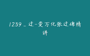 1239_迁-变万化张迁碑精讲
