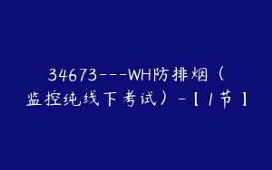 34673---WH防排烟（监控纯线下考试）-【1节】