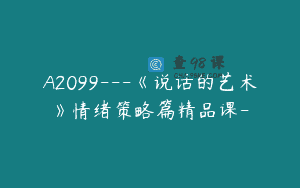 A2099—《说话的艺术》情绪策略篇精品课-