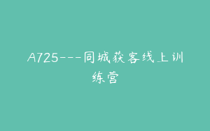 A725---同城获客线上训练营