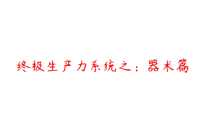 终极生产力系统之：器术篇