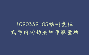 1090339-05枯树盘根式与内功劲法和布能量场