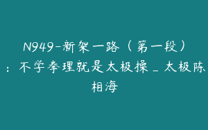 N949-新架一路（第一段）：不学拳理就是太极操_太极陈相海