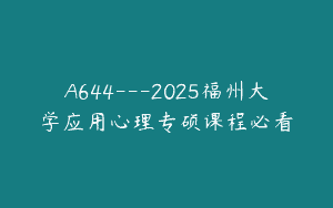 A644—2025福州大学应用心理专硕课程必看
