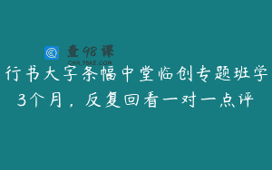 行书大字条幅中堂临创专题班学3个月，反复回看一对一点评