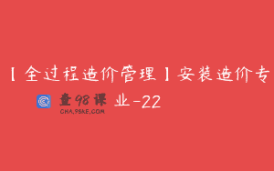 【全过程造价管理】安装造价专业-22