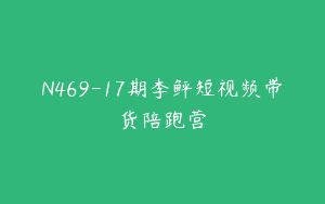 N469-17期李鲆短视频带货陪跑营