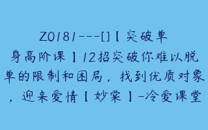 Z0181---[]【突破单身高阶课】12招突破你难以脱单的限制和困局，找到优质对象，迎来爱情【妙棠】-冷爱课堂
