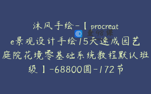 沐风手绘-【procreate景观设计手绘15天速成园艺庭院花境零基础系统教程默认班级】-68800圆-172节