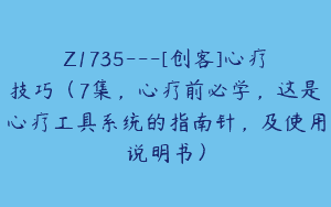 Z1735—[创客]心疗技巧（7集，心疗前必学，这是心疗工具系统的指南针，及使用说明书）