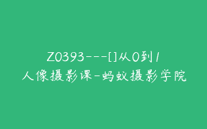 Z0393---[]从0到1人像摄影课-蚂蚁摄影学院