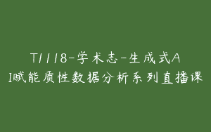 T1118-学术志-生成式AI赋能质性数据分析系列直播课