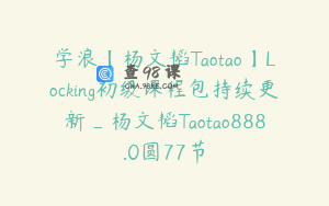 学浪【杨文韬Taotao】Locking初级课程包持续更新_杨文韬Taotao888.0圆77节