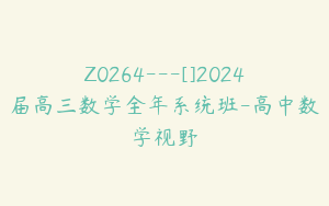 Z0264---[]2024届高三数学全年系统班-高中数学视野