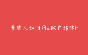 普通人如何用ai做自媒体F