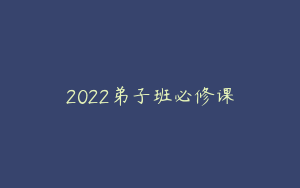2022弟子班必修课