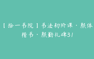 【拾一书院】书法初阶课·颜体楷书·颜勤礼碑31