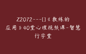 Z2072—[]《教练的应用》40堂心理视频课-智慧行学堂